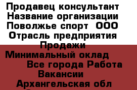 Продавец-консультант › Название организации ­ Поволжье-спорт, ООО › Отрасль предприятия ­ Продажи › Минимальный оклад ­ 40 000 - Все города Работа » Вакансии   . Архангельская обл.,Северодвинск г.